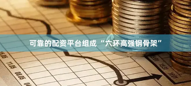 可靠的配资平台组成 “六环高强钢骨架”
