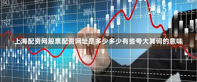 上海配资网股票配资网址是多少多少有些夸大其词的意味