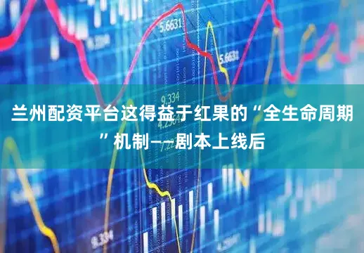 兰州配资平台这得益于红果的“全生命周期”机制——剧本上线后