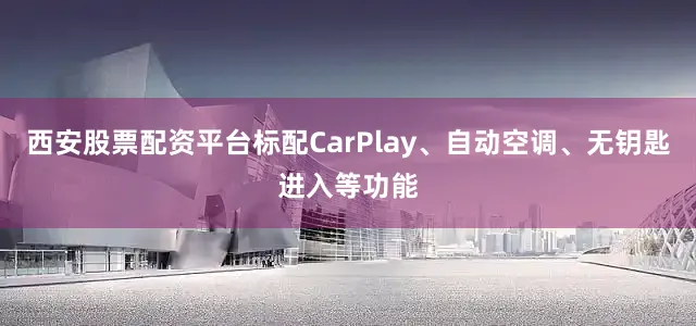 西安股票配资平台标配CarPlay、自动空调、无钥匙进入等功能