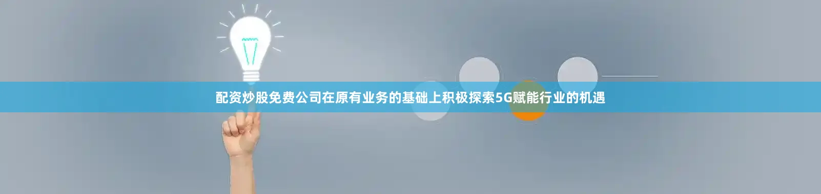配资炒股免费公司在原有业务的基础上积极探索5G赋能行业的机遇