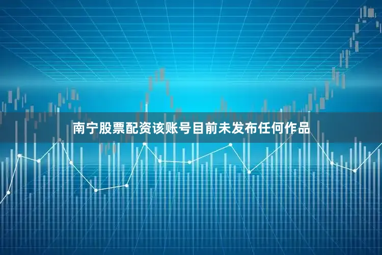 南宁股票配资该账号目前未发布任何作品