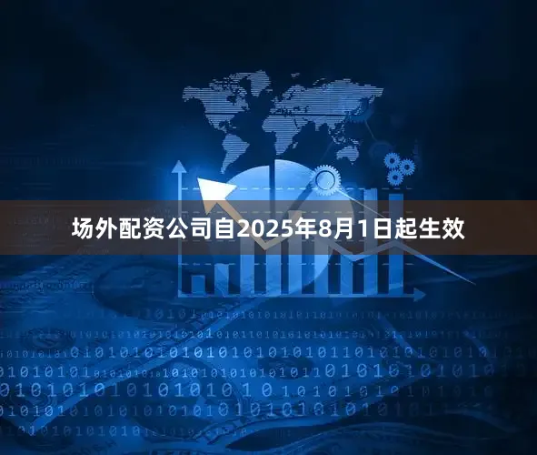 场外配资公司自2025年8月1日起生效