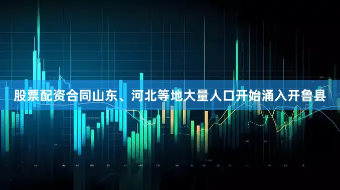 股票配资合同山东、河北等地大量人口开始涌入开鲁县