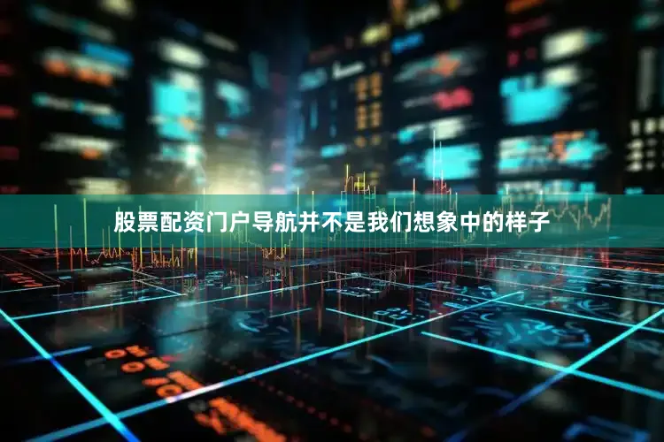 股票配资门户导航并不是我们想象中的样子