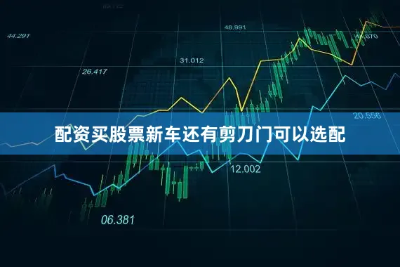 配资买股票新车还有剪刀门可以选配