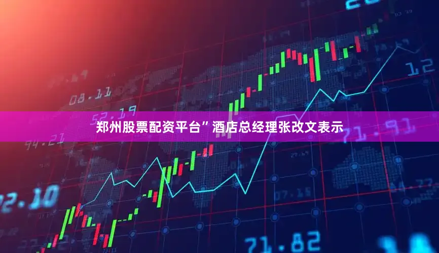 郑州股票配资平台”酒店总经理张改文表示