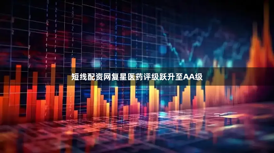 短线配资网复星医药评级跃升至AA级