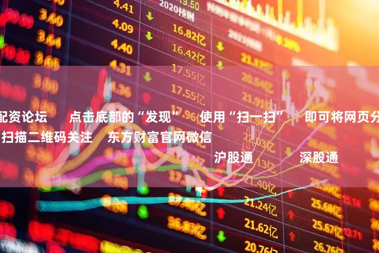 线下手机股票配资论坛      点击底部的“发现”     使用“扫一扫”     即可将网页分享至朋友圈                            扫描二维码关注    东方财富官网微信                                                                        沪股通             深股通