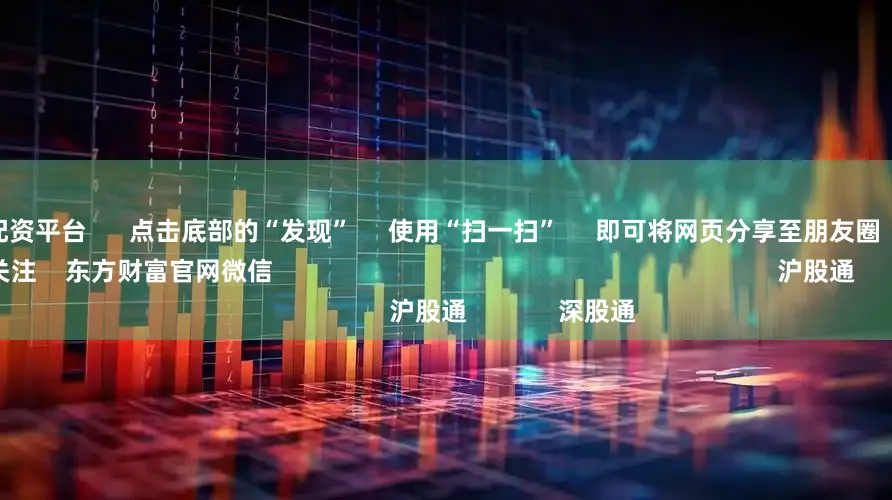 网上炒股配资平台      点击底部的“发现”     使用“扫一扫”     即可将网页分享至朋友圈                            扫描二维码关注    东方财富官网微信                                                                        沪股通             深股通