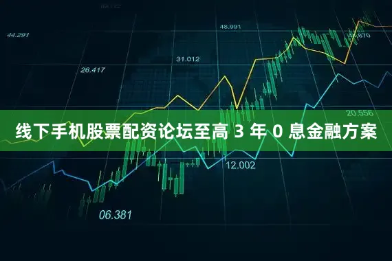 线下手机股票配资论坛至高 3 年 0 息金融方案