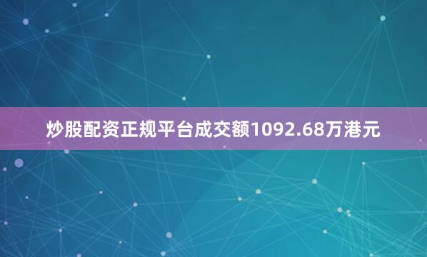 炒股配资正规平台成交额1092.68万港元