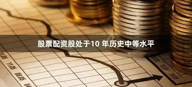 股票配资股处于10 年历史中等水平