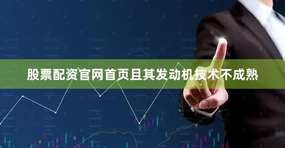 股票配资官网首页且其发动机技术不成熟