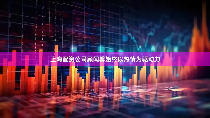上海配资公司顾闻馨始终以热情为驱动力