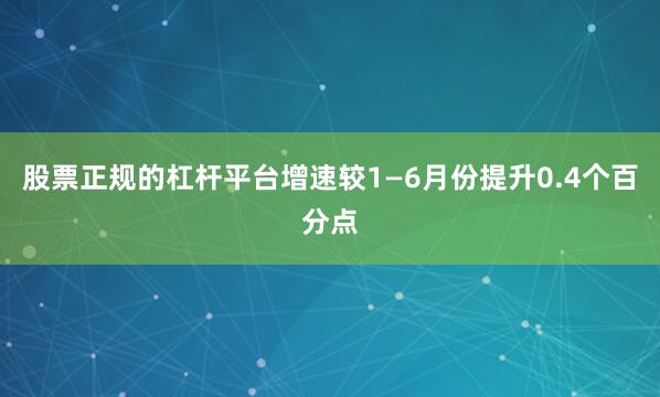 股票正规的杠杆平台增速较1—6月份提升0.4个百分点