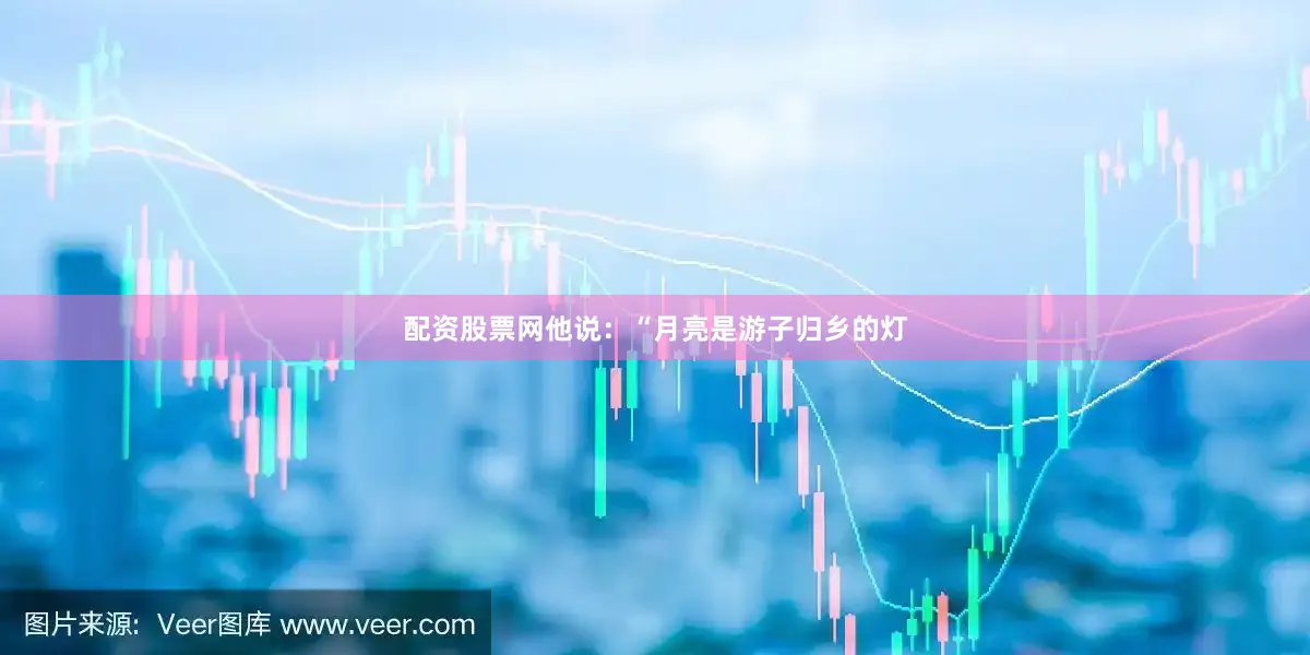 配资股票网他说：“月亮是游子归乡的灯