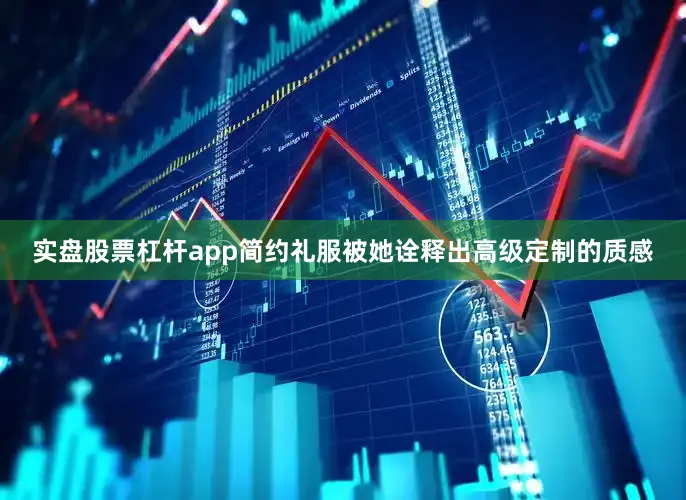 实盘股票杠杆app简约礼服被她诠释出高级定制的质感