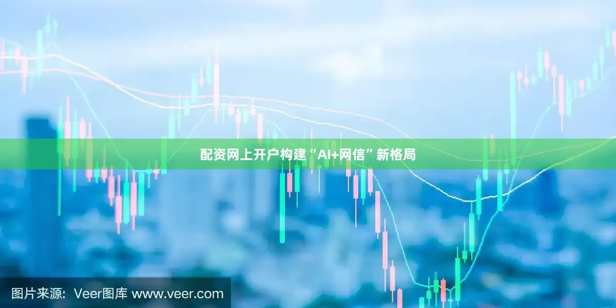 配资网上开户构建“AI+网信”新格局