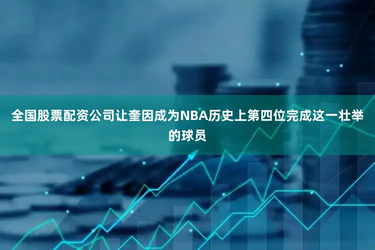 全国股票配资公司让奎因成为NBA历史上第四位完成这一壮举的球员