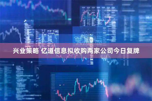 兴业策略 亿道信息拟收购两家公司今日复牌