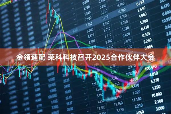 金领速配 荣科科技召开2025合作伙伴大会