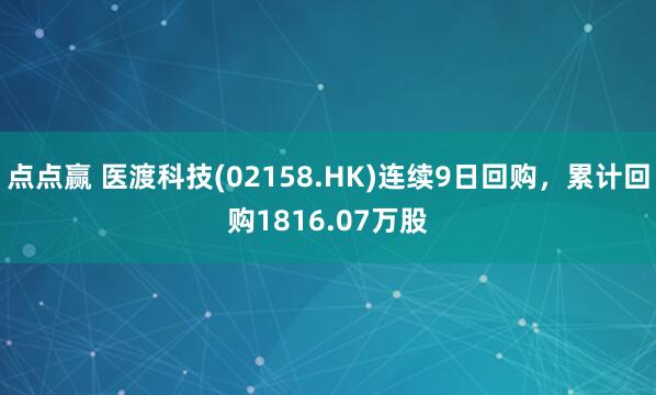 点点赢 医渡科技(02158.HK)连续9日回购，累计回购1816.07万股