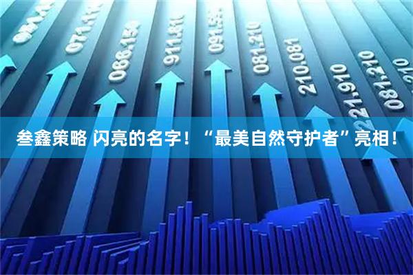 叁鑫策略 闪亮的名字！“最美自然守护者”亮相！