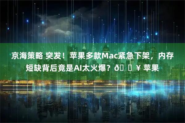京海策略 突发！苹果多款Mac紧急下架，内存短缺背后竟是AI太火爆？🔥 苹果
