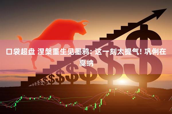 口袋超盘 涅槃重生见墨鸦: 这一刻太提气! 巩俐在戛纳