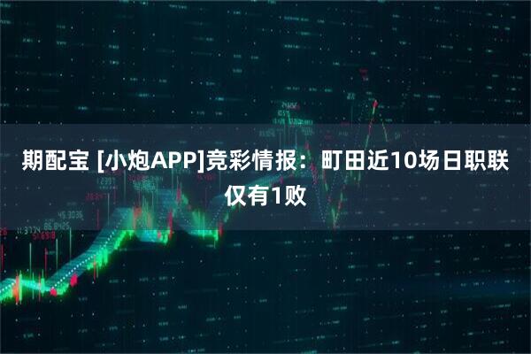 期配宝 [小炮APP]竞彩情报：町田近10场日职联仅有1败