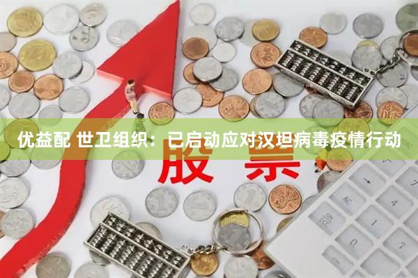 优益配 世卫组织：已启动应对汉坦病毒疫情行动
