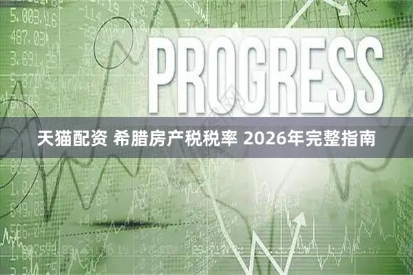 天猫配资 希腊房产税税率 2026年完整指南