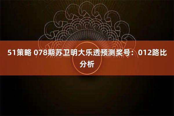 51策略 078期苏卫明大乐透预测奖号：012路比分析