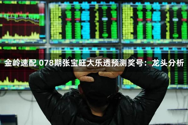 金岭速配 078期张宝旺大乐透预测奖号:龙头分析