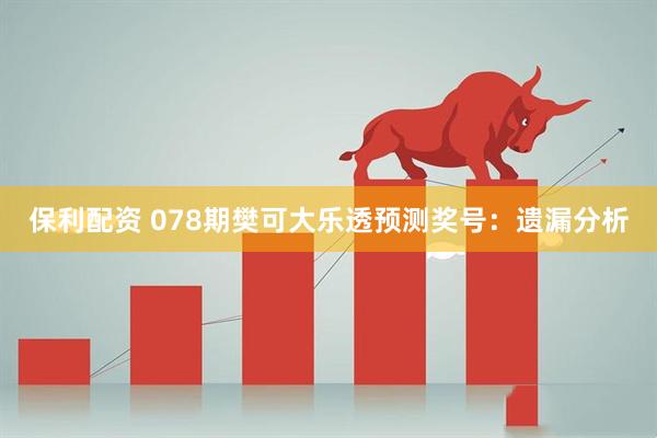 保利配资 078期樊可大乐透预测奖号:遗漏分析