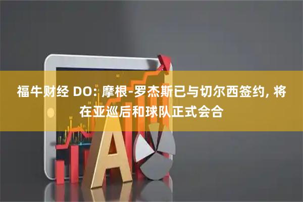 福牛财经 DO: 摩根-罗杰斯已与切尔西签约, 将在亚巡后和球队正式会合