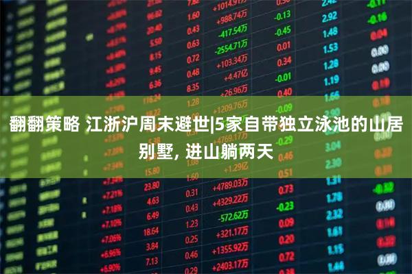 翻翻策略 江浙沪周末避世|5家自带独立泳池的山居别墅, 进山躺两天
